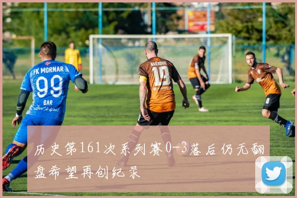 历史第161次系列赛0-3落后仍无翻盘希望再创纪录