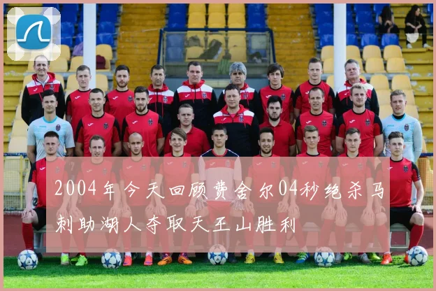2004年今天回顾费舍尔04秒绝杀马刺助湖人夺取天王山胜利