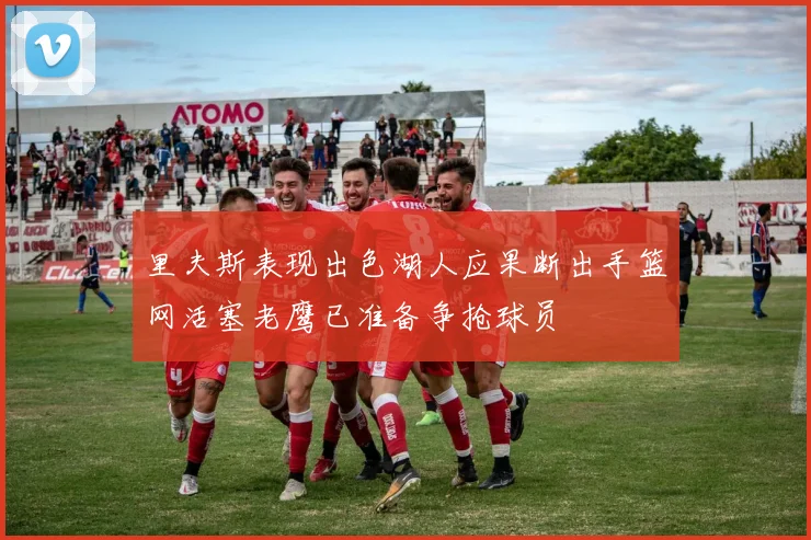 里夫斯表现出色湖人应果断出手篮网活塞老鹰已准备争抢球员