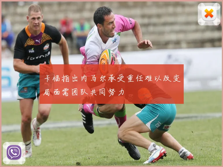 卡福指出内马尔承受重任难以改变局面需团队共同努力