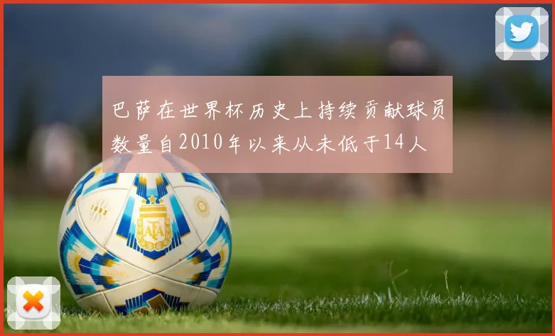 巴萨在世界杯历史上持续贡献球员数量自2010年以来从未低于14人