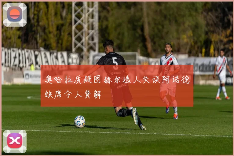 奥哈拉质疑图赫尔选人失误阿诺德缺席令人费解