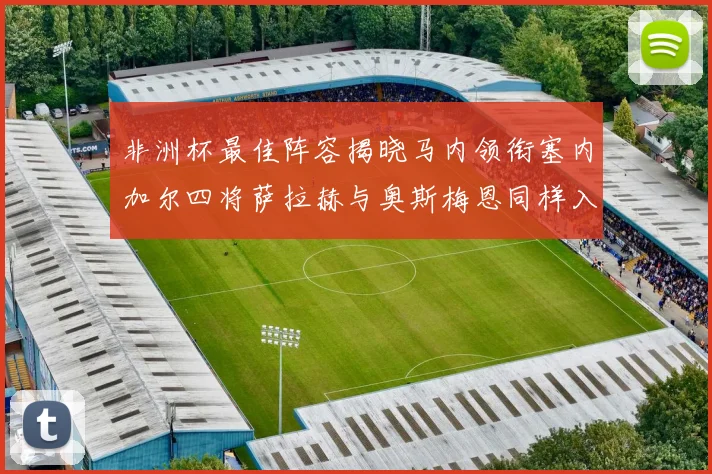 非洲杯最佳阵容揭晓马内领衔塞内加尔四将萨拉赫与奥斯梅恩同样入选