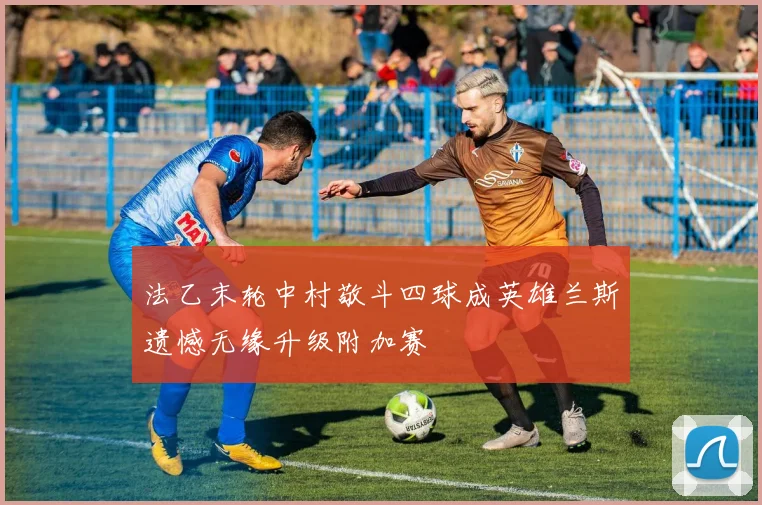 法乙末轮中村敬斗四球成英雄兰斯遗憾无缘升级附加赛