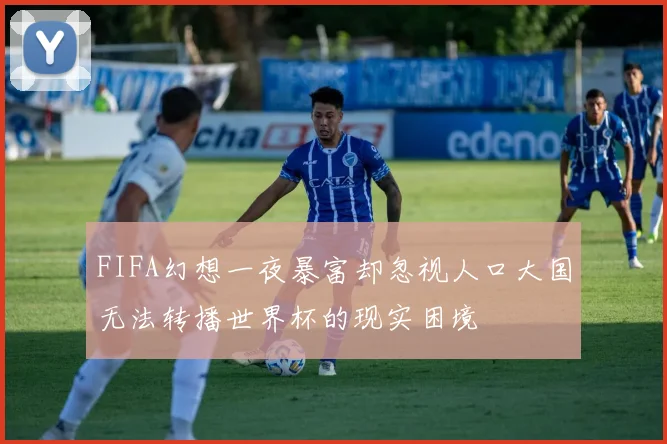 FIFA幻想一夜暴富却忽视人口大国无法转播世界杯的现实困境