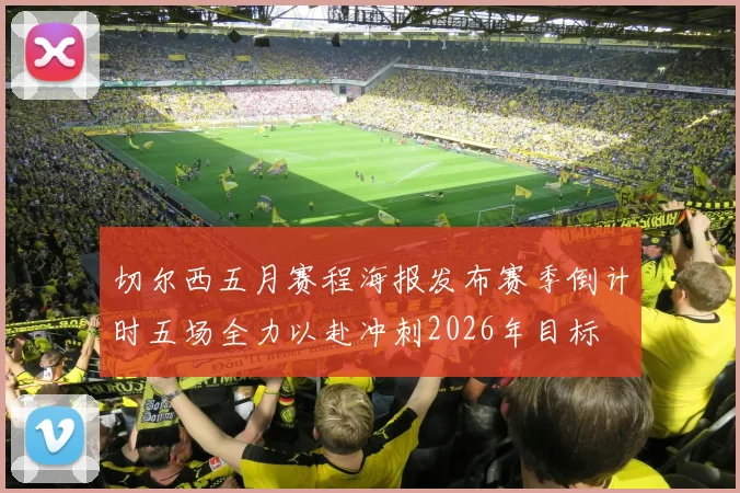 切尔西五月赛程海报发布赛季倒计时五场全力以赴冲刺2026年目标